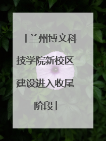 兰州博文科技学院新校区建设进入收尾阶段