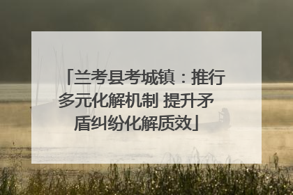 兰考县考城镇：推行多元化解机制 提升矛盾纠纷化解质效