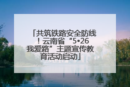 共筑铁路安全防线！云南省“5•26我爱路”主题宣传教育活动启动