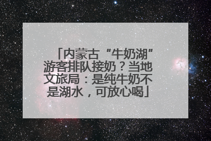 内蒙古“牛奶湖”游客排队接奶？当地文旅局：是纯牛奶不是湖水，可放心喝