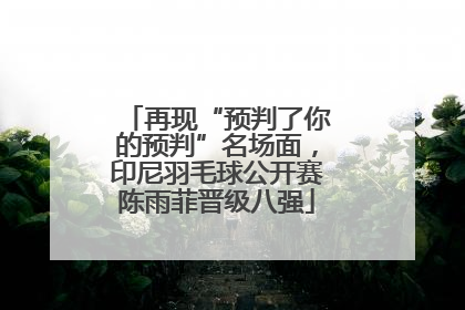 再现“预判了你的预判”名场面，印尼羽毛球公开赛陈雨菲晋级八强