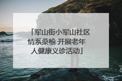 军山街小军山社区情系桑榆 开展老年人健康义诊活动