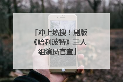 冲上热搜！剧版《哈利波特》三人组演员官宣