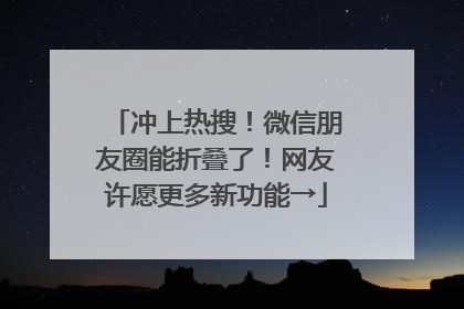 冲上热搜！微信朋友圈能折叠了！网友许愿更多新功能→