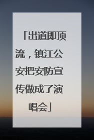 出道即顶流，镇江公安把安防宣传做成了演唱会