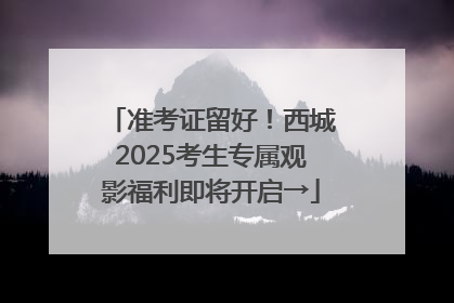 准考证留好！西城2025考生专属观影福利即将开启→
