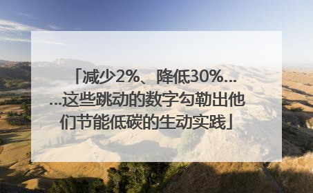 减少2%、降低30%……这些跳动的数字勾勒出他们节能低碳的生动实践