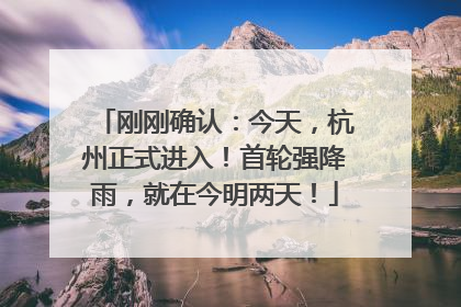 刚刚确认：今天，杭州正式进入！首轮强降雨，就在今明两天！