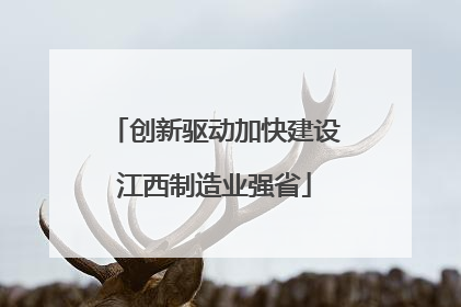 创新驱动加快建设江西制造业强省