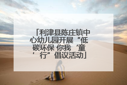 利津县陈庄镇中心幼儿园开展“低碳环保 你我‘童’行”倡议活动