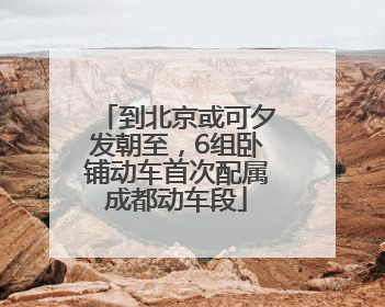 到北京或可夕发朝至，6组卧铺动车首次配属成都动车段