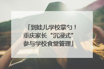 到娃儿学校掌勺！重庆家长“沉浸式”参与学校食堂管理