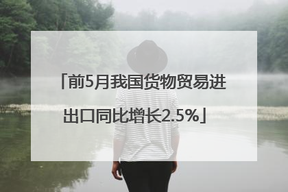 前5月我国货物贸易进出口同比增长2.5%