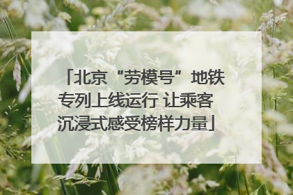 北京“劳模号”地铁专列上线运行 让乘客沉浸式感受榜样力量