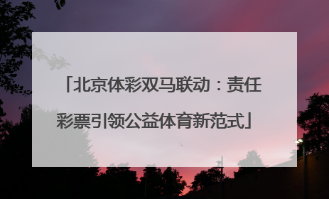 北京体彩双马联动：责任彩票引领公益体育新范式