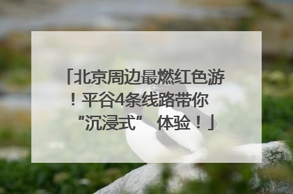 北京周边最燃红色游！平谷4条线路带你 “沉浸式” 体验！
