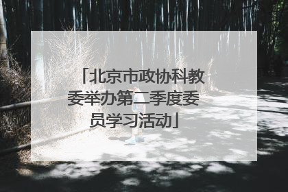 北京市政协科教委举办第二季度委员学习活动