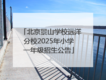 北京景山学校远洋分校2025年小学一年级招生公告