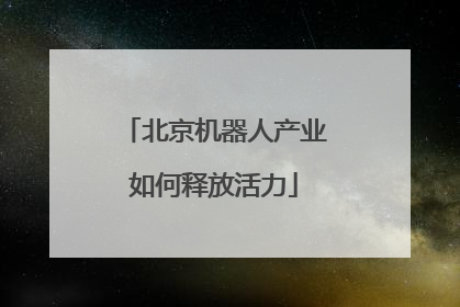 北京机器人产业如何释放活力