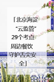北京海淀“云监管”29个考点周边餐饮 守护舌尖安全
