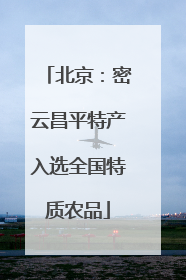 北京：密云昌平特产入选全国特质农品