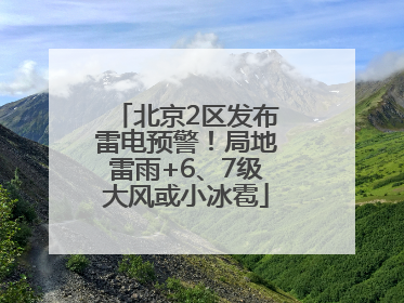 北京2区发布雷电预警！局地雷雨+6、7级大风或小冰雹