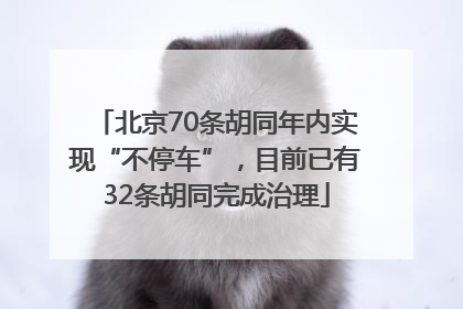 北京70条胡同年内实现“不停车”，目前已有32条胡同完成治理