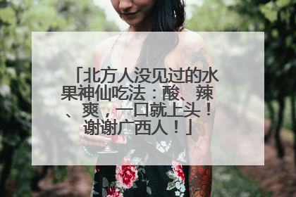 北方人没见过的水果神仙吃法：酸、辣、爽，一口就上头！谢谢广西人！