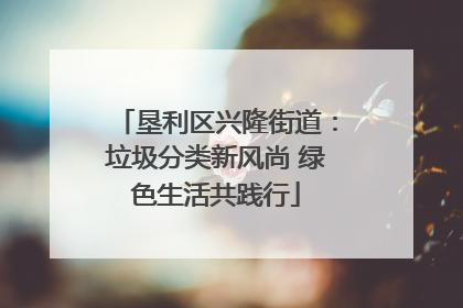垦利区兴隆街道：垃圾分类新风尚 绿色生活共践行