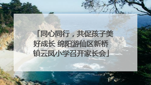 同心同行，共促孩子美好成长 绵阳游仙区新桥镇云凤小学召开家长会