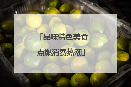品味特色美食 点燃消费热潮