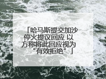 哈马斯提交加沙停火提议回应 以方称将此回应视为“有效拒绝”