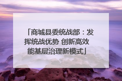 商城县委统战部：发挥统战优势 创新高效能基层治理新模式