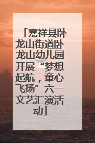 嘉祥县卧龙山街道卧龙山幼儿园开展“梦想起航，童心飞扬”六一文艺汇演活动