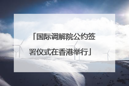 国际调解院公约签署仪式在香港举行