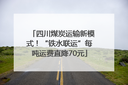 四川煤炭运输新模式！“铁水联运”每吨运费直降70元