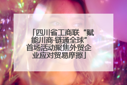 四川省工商联“赋能川商·链通全球”首场活动聚焦外贸企业应对贸易摩擦