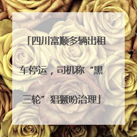 四川富顺多辆出租车停运，司机称“黑三轮”猖獗盼治理