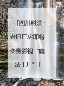 四川射洪：老旧厂房即将变身影视“魔法工厂”