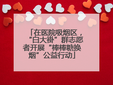 在医院吸烟区，“白大褂”群志愿者开展“棒棒糖换烟”公益行动