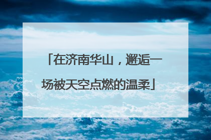 在济南华山，邂逅一场被天空点燃的温柔