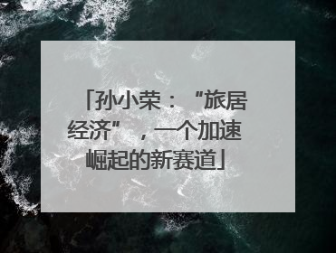 孙小荣：“旅居经济”，一个加速崛起的新赛道