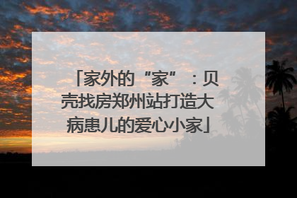 家外的“家”：贝壳找房郑州站打造大病患儿的爱心小家