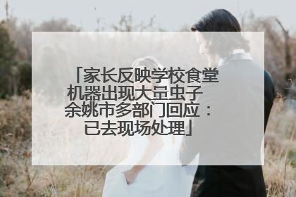 家长反映学校食堂机器出现大量虫子 余姚市多部门回应：已去现场处理