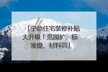 宁德住宅装修补贴大升级！范围扩、标准提、材料简
