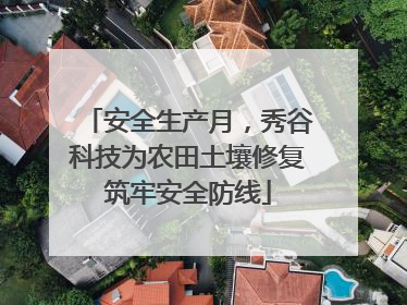 安全生产月，秀谷科技为农田土壤修复筑牢安全防线