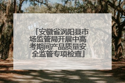 安徽省涡阳县市场监管局开展中高考期间产品质量安全监管专项检查