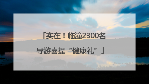实在！临潼2300名导游喜提“健康礼”