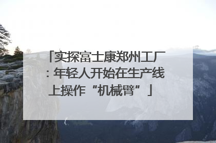 实探富士康郑州工厂：年轻人开始在生产线上操作“机械臂”