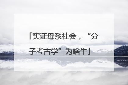 实证母系社会，“分子考古学”为啥牛